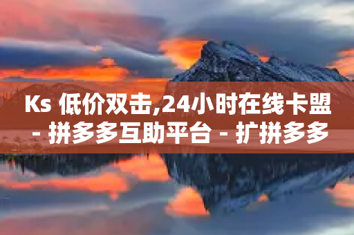 Ks 低价双击,24小时在线卡盟 - 拼多多互助平台 - 扩拼多多20元钱怎么助力成功