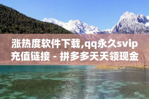 涨热度软件下载,qq永久svip充值链接 - 拼多多天天领现金助力 - 拼多多刷到是诈骗吗安全吗