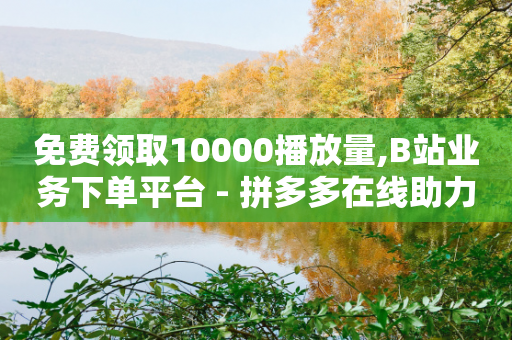 免费领取10000播放量,B站业务下单平台 - 拼多多在线助力网站 - 拼多多商家如何直接拼成-第1张图片-靖非智能科技传媒