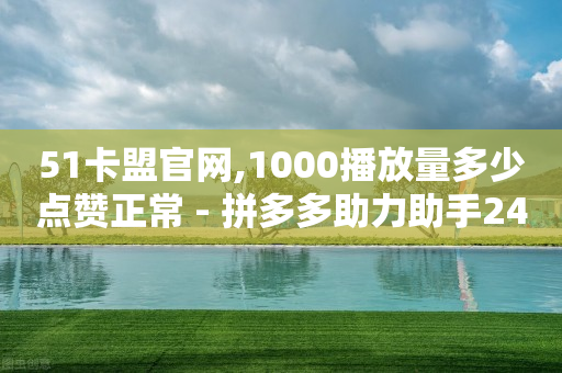 51卡盟官网,1000播放量多少点赞正常 - 拼多多助力助手24小时客服电话 - 多多吞刀什么意思