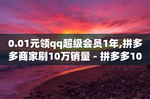 0.01元领qq超级会员1年,拼多多商家刷10万销量 - 拼多多10人助力 - 拼多多麻将元宝没有了怎么办