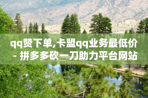 qq赞下单,卡盟qq业务最低价 - 拼多多砍一刀助力平台网站 - 拼多多助力账号