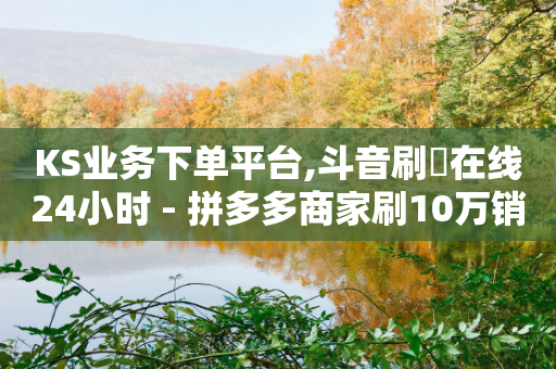 KS业务下单平台,斗音刷讚在线24小时 - 拼多多商家刷10万销量 - 诈骗700元要坐牢吗