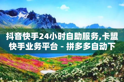 抖音快手24小时自助服务,卡盟快手业务平台 - 拼多多自动下单5毛脚本下载 - 拼多多上龙泉刀是真的吗-第1张图片-靖非智能科技传媒