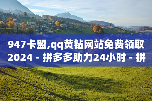 947卡盟,qq黄钻网站免费领取2024 - 拼多多助力24小时 - 拼多多升级商品推广怎么弄