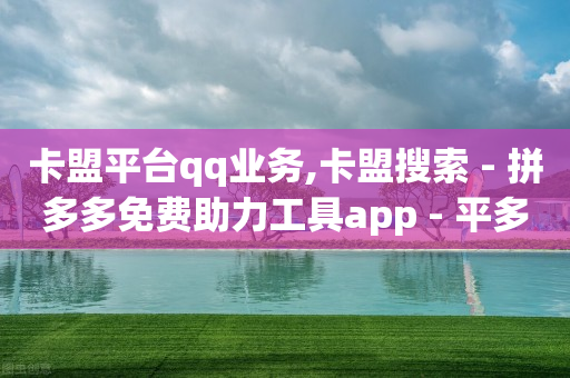 卡盟平台qq业务,卡盟搜索 - 拼多多免费助力工具app - 平多多瓷砖推刀质量怎样