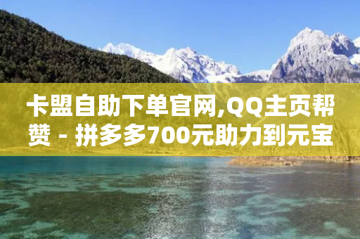 卡盟自助下单官网,QQ主页帮赞 - 拼多多700元助力到元宝了 - 拼多多转盘套路完整流程