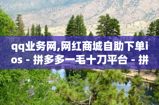 qq业务网,网红商城自助下单ios - 拼多多一毛十刀平台 - 拼多多小程序助力