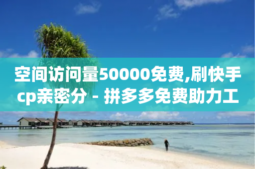 空间访问量50000免费,刷快手cp亲密分 - 拼多多免费助力工具无限制 - 拼多多分享口令格式