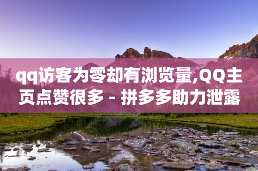 qq访客为零却有浏览量,QQ主页点赞很多 - 拼多多助力泄露信息真的假的 - 拼多多助力骗贷