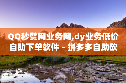 QQ秒赞网业务网,dy业务低价自助下单软件 - 拼多多自助砍价网站 - 拼多多爪刀合法吗