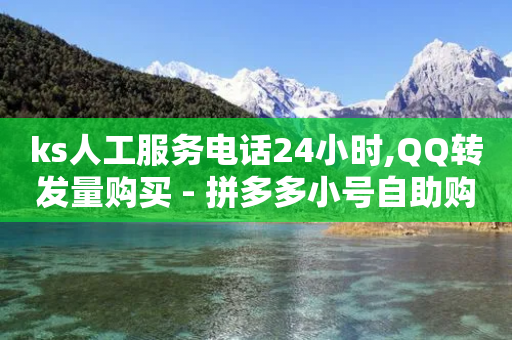 ks人工服务电话24小时,QQ转发量购买 - 拼多多小号自助购买平台 - 拼多多砍价成功700照片