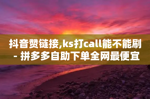 抖音赞链接,ks打call能不能刷 - 拼多多自助下单全网最便宜 - 拼多多怎么砍一刀怎么搜索