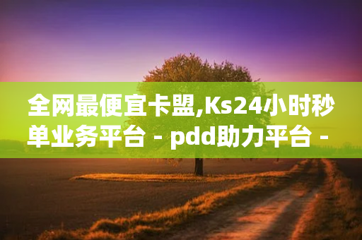 全网最便宜卡盟,Ks24小时秒单业务平台 - pdd助力平台 - 20积分还需要几个人助力