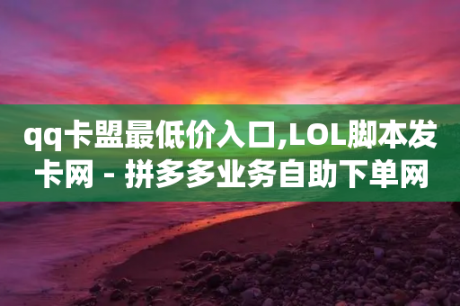 qq卡盟最低价入口,LOL脚本发卡网 - 拼多多业务自助下单网站 - 24小时官网自助平台