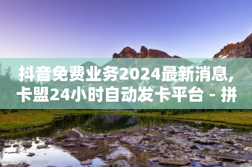 抖音免费业务2024最新消息,卡盟24小时自动发卡平台 - 拼多多助力24小时网站 - 拼多多免费五件四件发不发