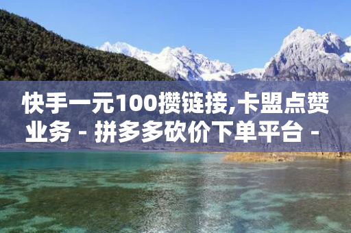 快手一元100攒链接,卡盟点赞业务 - 拼多多砍价下单平台 - 拼多多领导电话