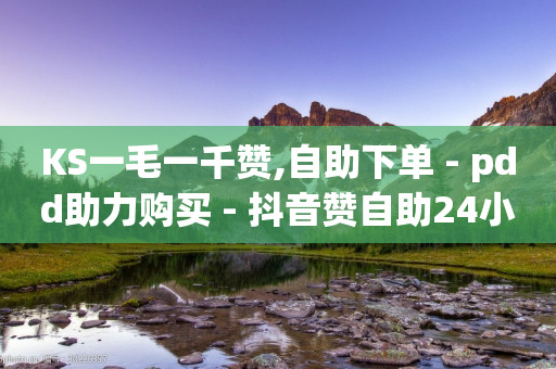 KS一毛一千赞,自助下单 - pdd助力购买 - 抖音赞自助24小时