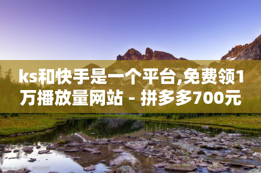 ks和快手是一个平台,免费领1万播放量网站 - 拼多多700元助力需要多少人 - 多多钱包不实名用不了