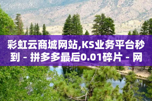 彩虹云商城网站,KS业务平台秒到 - 拼多多最后0.01碎片 - 网上拼多多卖刀的是真的吗