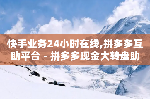 快手业务24小时在线,拼多多互助平台 - 拼多多现金大转盘助力50元 - 拼多多免费助力网站入口