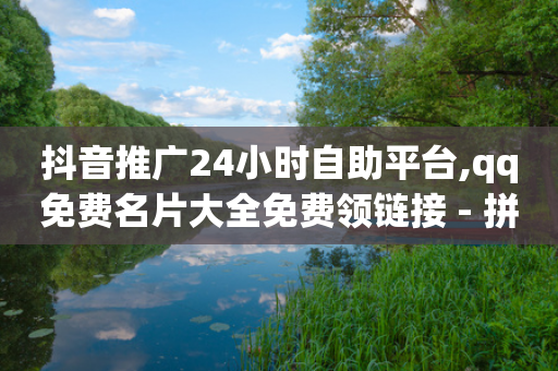 抖音推广24小时自助平台,qq免费名片大全免费领链接 - 拼多多业务关注下单平台 - 拼多多怎么弄新账号