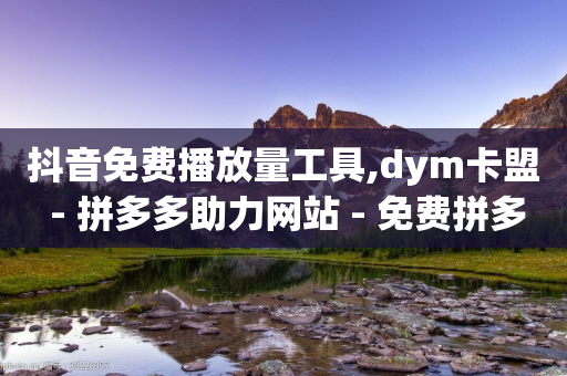 抖音免费播放量工具,dym卡盟 - 拼多多助力网站 - 免费拼多多送领取