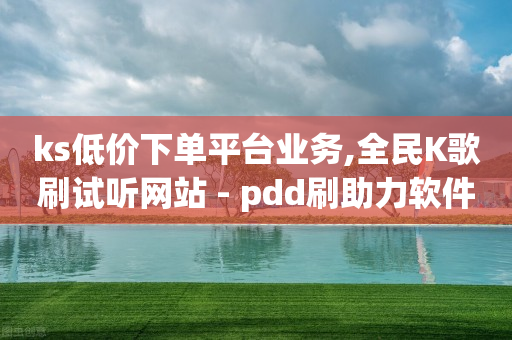 ks低价下单平台业务,全民K歌刷试听网站 - pdd刷助力软件 - 拼多多助力模拟器