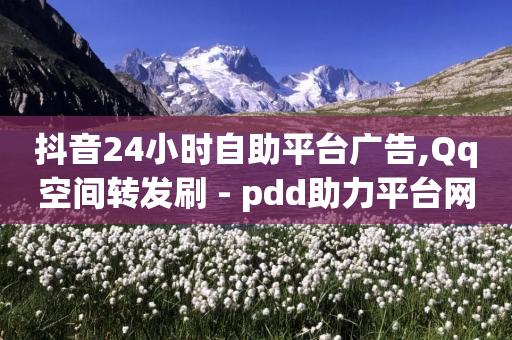 抖音24小时自助平台广告,Qq空间转发刷 - pdd助力平台网站 - 拼多多助力元宝以后是什么