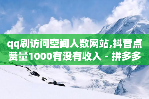 qq刷访问空间人数网站,抖音点赞量1000有没有收入 - 拼多多拉人助力群 - 自助下单 - 最专业的平台-第1张图片-靖非智能科技传媒