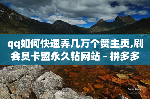 qq如何快速弄几万个赞主页,刷会员卡盟永久钻网站 - 拼多多免费领商品助力 - 拼多多砍一刀被律师赢了吗