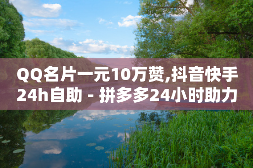 QQ名片一元10万赞,抖音快手24h自助 - 拼多多24小时助力网站 - 拼多多海外版无货源开店全套教程