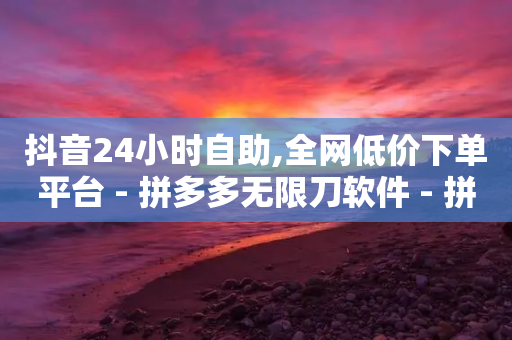 抖音24小时自助,全网低价下单平台 - 拼多多无限刀软件 - 拼多多现金大转盘700新用户-第1张图片-靖非智能科技传媒