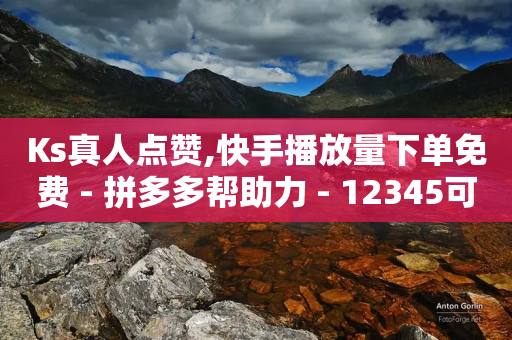 Ks真人点赞,快手播放量下单免费 - 拼多多帮助力 - 12345可以转接拼多多客服吗