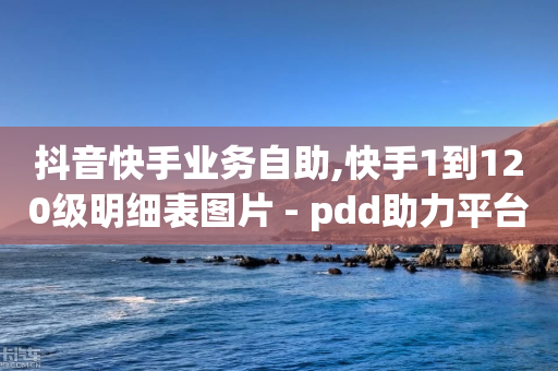 抖音快手业务自助,快手1到120级明细表图片 - pdd助力平台 - 拼多多领钱会被贷款吗-第1张图片-靖非智能科技传媒