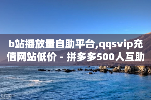 b站播放量自助平台,qqsvip充值网站低价 - 拼多多500人互助群免费 - 拼多多为啥没有大转盘活动-第1张图片-靖非智能科技传媒