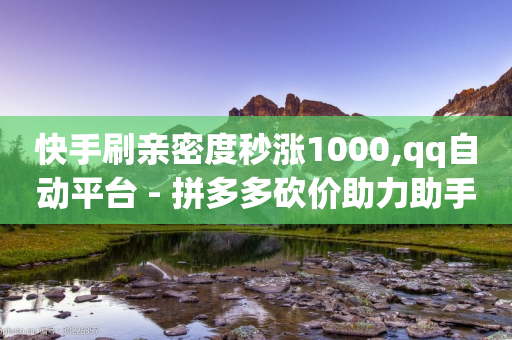 快手刷亲密度秒涨1000,qq自动平台 - 拼多多砍价助力助手 - 拼多多领钱怎么发朋友圈-第1张图片-靖非智能科技传媒