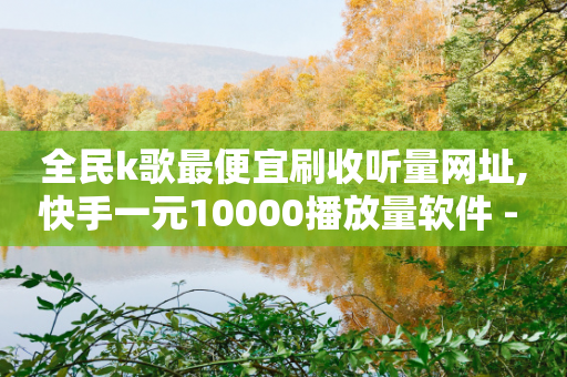 全民k歌最便宜刷收听量网址,快手一元10000播放量软件 - 拼多多700元有成功的吗 - 拼多多助力神器软件苹果版