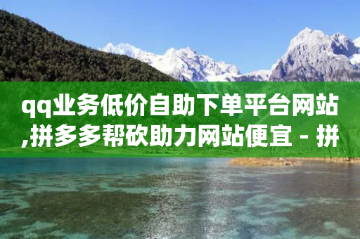 qq业务低价自助下单平台网站,拼多多帮砍助力网站便宜 - 拼多多助力软件 - 拼多多700元元宝后面是福卡-第1张图片-靖非智能科技传媒