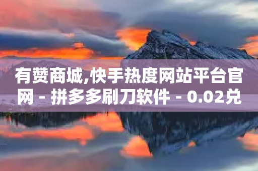 有赞商城,快手热度网站平台官网 - 拼多多刷刀软件 - 0.02兑换卡碎片需要几个人-第1张图片-靖非智能科技传媒