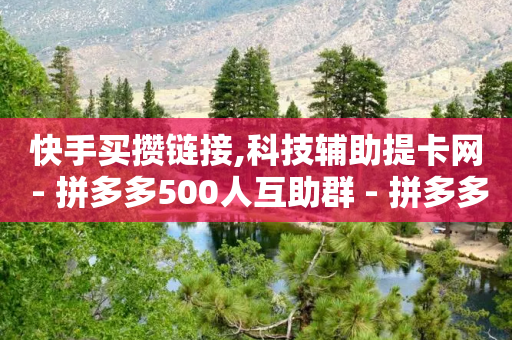 快手买攒链接,科技辅助提卡网 - 拼多多500人互助群 - 拼多多免费助力神器破解版最新-第1张图片-靖非智能科技传媒