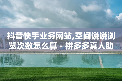 抖音快手业务网站,空间说说浏览次数怎么算 - 拼多多真人助力平台免费 - 拼多多提现700元流程-第1张图片-靖非智能科技传媒