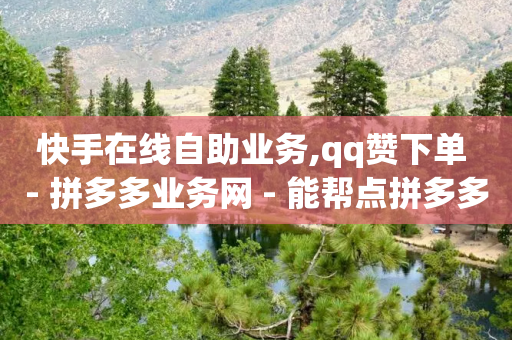 快手在线自助业务,qq赞下单 - 拼多多业务网 - 能帮点拼多多的软件-第1张图片-靖非智能科技传媒