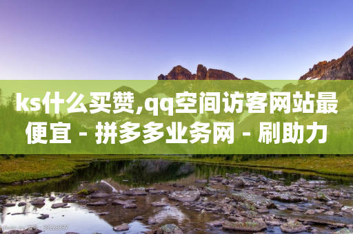 ks什么买赞,qq空间访客网站最便宜 - 拼多多业务网 - 刷助力-第1张图片-靖非智能科技传媒