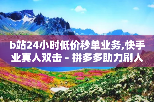 b站24小时低价秒单业务,快手业真人双击 - 拼多多助力刷人软件新人 - 拼多多助力网站全网最低价-第1张图片-靖非智能科技传媒