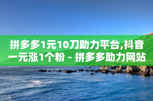 拼多多1元10刀助力平台,抖音一元涨1个粉 - 拼多多助力网站链接在哪 - 拼多多可以自己下单吗-第1张图片-靖非智能科技传媒