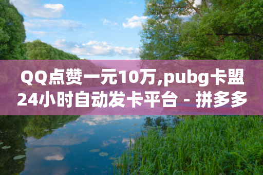 QQ点赞一元10万,pubg卡盟24小时自动发卡平台 - 拼多多低价助力 - 拼多多怎么帮别人扫二维码助力