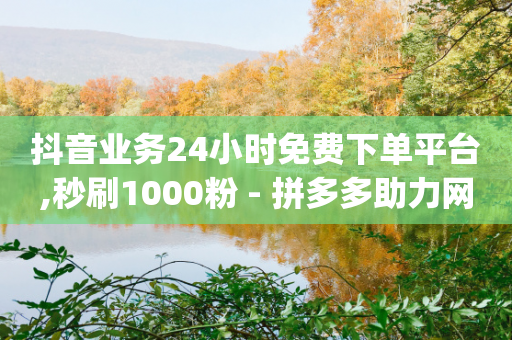 抖音业务24小时免费下单平台,秒刷1000粉 - 拼多多助力网站链接在哪 - qq24小时自助下单全网最低价