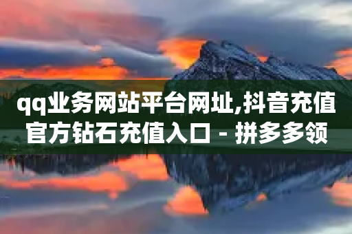 qq业务网站平台网址,抖音充值官方钻石充值入口 - 拼多多领700元全过程 - 云端商城登录入口-第1张图片-靖非智能科技传媒