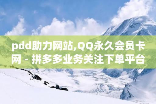 pdd助力网站,QQ永久会员卡网 - 拼多多业务关注下单平台 - 电商好做吗现在-第1张图片-靖非智能科技传媒